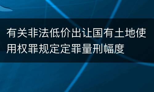有关非法低价出让国有土地使用权罪规定定罪量刑幅度
