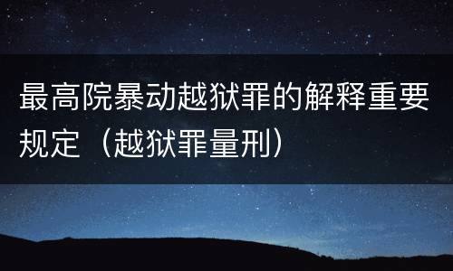 最高院暴动越狱罪的解释重要规定（越狱罪量刑）