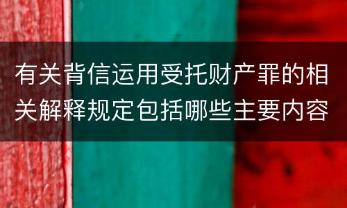有关背信运用受托财产罪的相关解释规定包括哪些主要内容