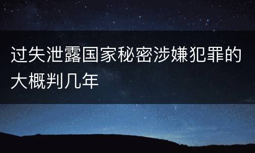 过失泄露国家秘密涉嫌犯罪的大概判几年