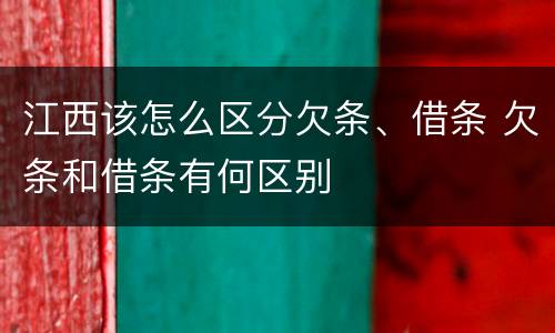 江西该怎么区分欠条、借条 欠条和借条有何区别