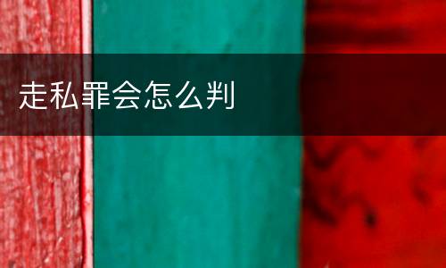 走私罪会怎么判