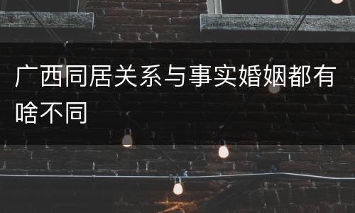 广西同居关系与事实婚姻都有啥不同