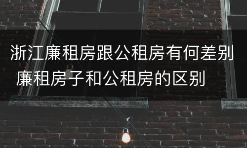 浙江廉租房跟公租房有何差别 廉租房子和公租房的区别