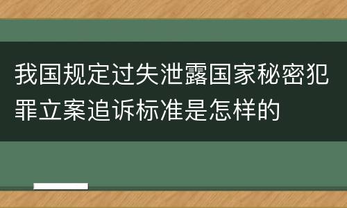 我国规定过失泄露国家秘密犯罪立案追诉标准是怎样的