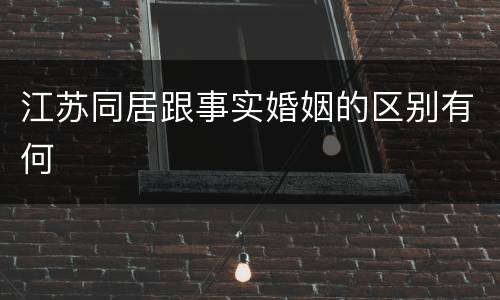 江苏同居跟事实婚姻的区别有何