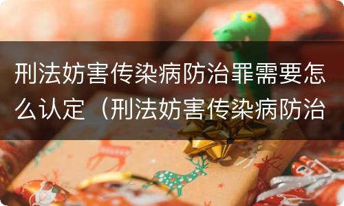刑法妨害传染病防治罪需要怎么认定（刑法妨害传染病防治罪需要怎么认定呢）