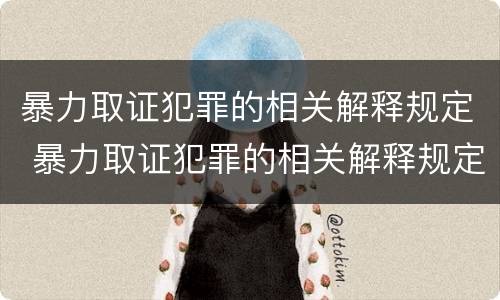 暴力取证犯罪的相关解释规定 暴力取证犯罪的相关解释规定有哪些