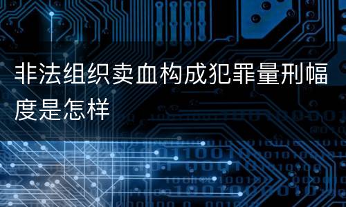 非法组织卖血构成犯罪量刑幅度是怎样
