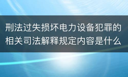 刑法过失损坏电力设备犯罪的相关司法解释规定内容是什么