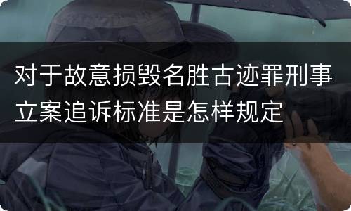 对于故意损毁名胜古迹罪刑事立案追诉标准是怎样规定