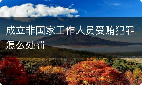 成立非国家工作人员受贿犯罪怎么处罚