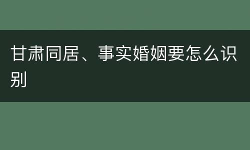 甘肃同居、事实婚姻要怎么识别