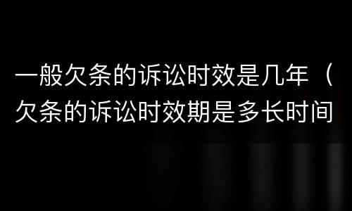 一般欠条的诉讼时效是几年（欠条的诉讼时效期是多长时间）