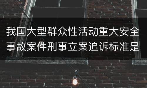 我国大型群众性活动重大安全事故案件刑事立案追诉标准是怎么样规定