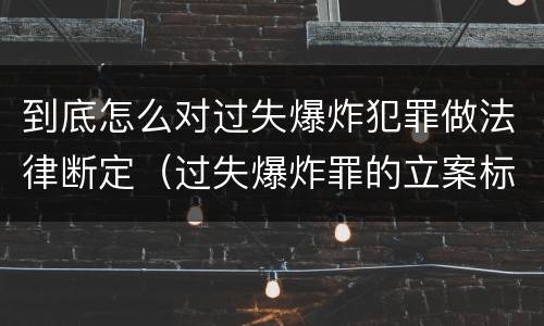 到底怎么对过失爆炸犯罪做法律断定（过失爆炸罪的立案标准）