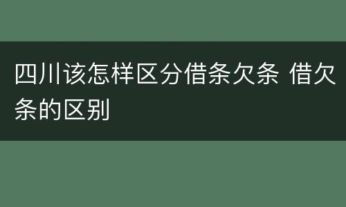 四川该怎样区分借条欠条 借欠条的区别