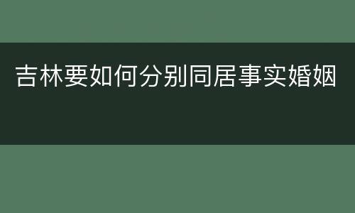 吉林要如何分别同居事实婚姻