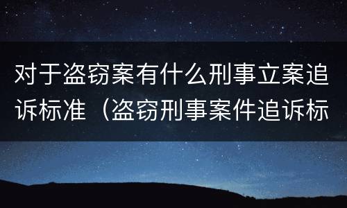 对于盗窃案有什么刑事立案追诉标准（盗窃刑事案件追诉标准）