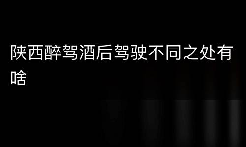 陕西醉驾酒后驾驶不同之处有啥