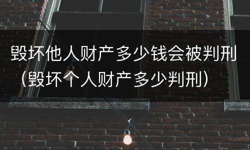 毁坏他人财产多少钱会被判刑（毁坏个人财产多少判刑）