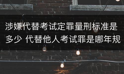 涉嫌代替考试定罪量刑标准是多少 代替他人考试罪是哪年规定