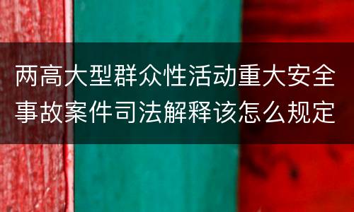 两高大型群众性活动重大安全事故案件司法解释该怎么规定
