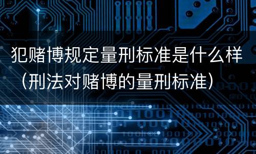 犯赌博规定量刑标准是什么样（刑法对赌博的量刑标准）
