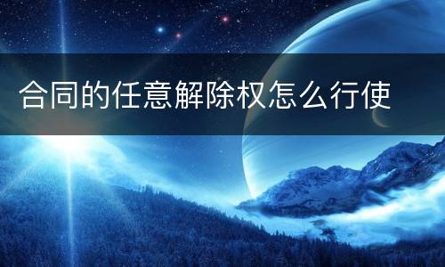 合同的任意解除权怎么行使