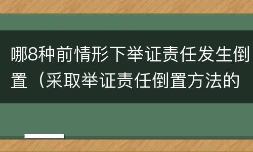 哪8种前情形下举证责任发生倒置（采取举证责任倒置方法的是什么原则）