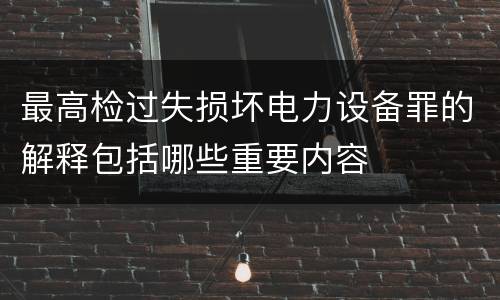 最高检过失损坏电力设备罪的解释包括哪些重要内容