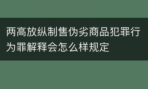 两高放纵制售伪劣商品犯罪行为罪解释会怎么样规定