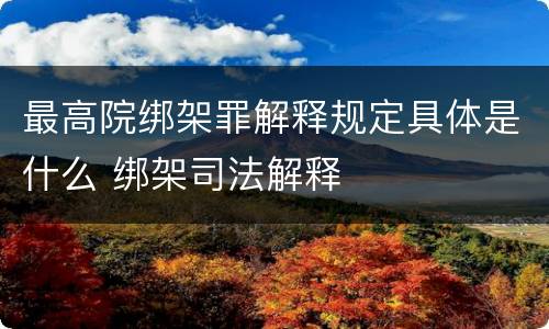 最高院绑架罪解释规定具体是什么 绑架司法解释