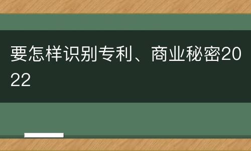 要怎样识别专利、商业秘密2022