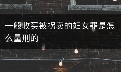 一般收买被拐卖的妇女罪是怎么量刑的