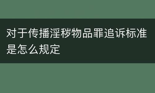 对于传播淫秽物品罪追诉标准是怎么规定