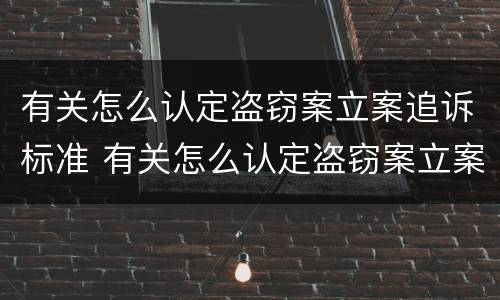 有关怎么认定盗窃案立案追诉标准 有关怎么认定盗窃案立案追诉标准的规定
