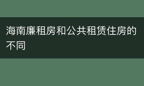海南廉租房和公共租赁住房的不同
