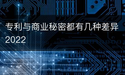 专利与商业秘密都有几种差异2022
