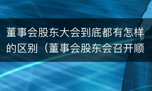 董事会股东大会到底都有怎样的区别（董事会股东会召开顺序）