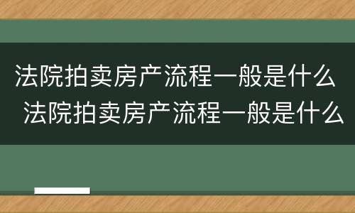 法院拍卖房产流程一般是什么 法院拍卖房产流程一般是什么样的