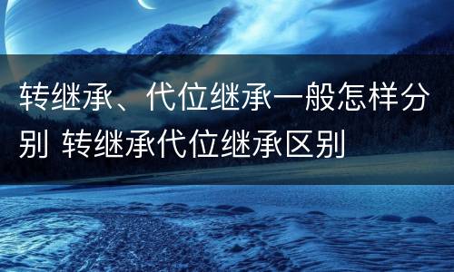 转继承、代位继承一般怎样分别 转继承代位继承区别