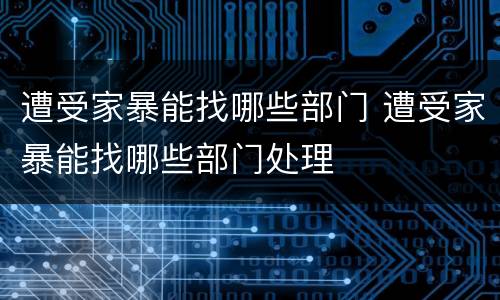 遭受家暴能找哪些部门 遭受家暴能找哪些部门处理