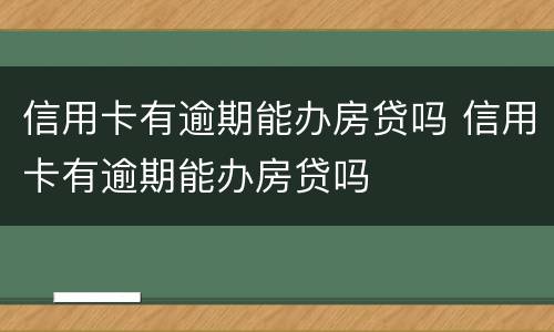 信用卡有逾期能办房贷吗 信用卡有逾期能办房贷吗