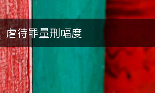 虐待罪量刑幅度