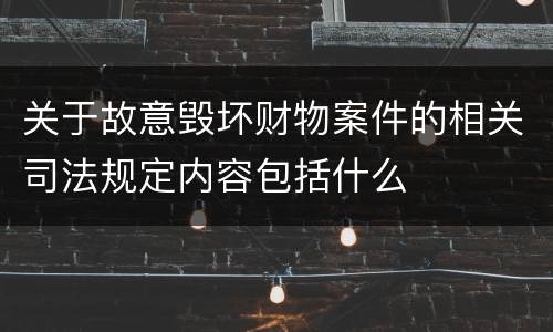关于故意毁坏财物案件的相关司法规定内容包括什么