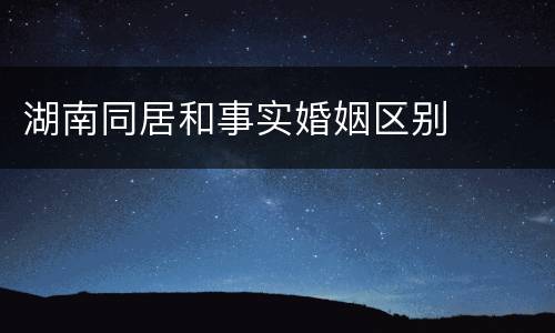 湖南同居和事实婚姻区别