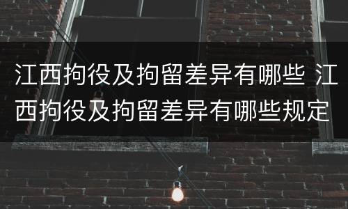 江西拘役及拘留差异有哪些 江西拘役及拘留差异有哪些规定