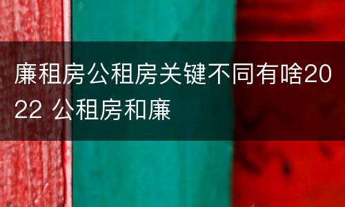 廉租房公租房关键不同有啥2022 公租房和廉