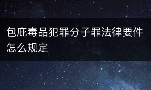 包庇毒品犯罪分子罪法律要件怎么规定
